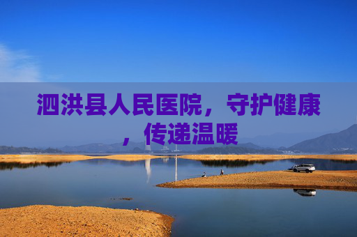 泗洪县人民医院，守护健康，传递温暖