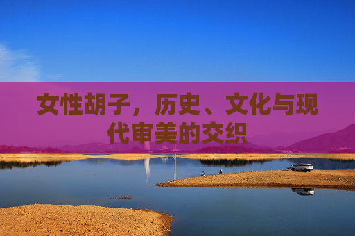 女性胡子，历史、文化与现代审美的交织