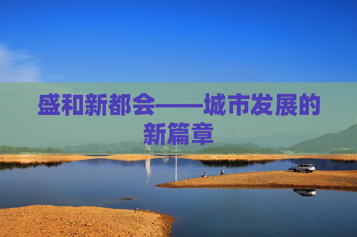 盛和新都会——城市发展的新篇章 盛和新都会——城市发展的新篇章
