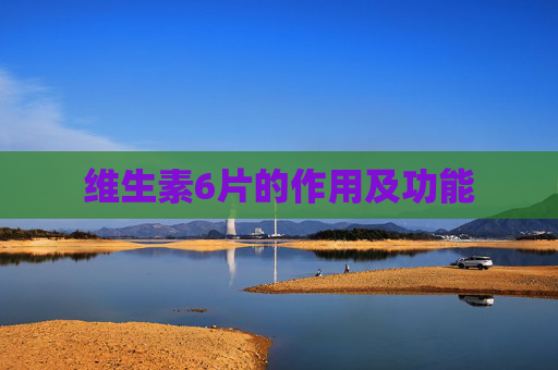 维生素6片的作用及功能 维生素6片的作用及功能