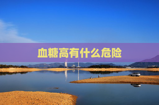 血糖高有什么危险