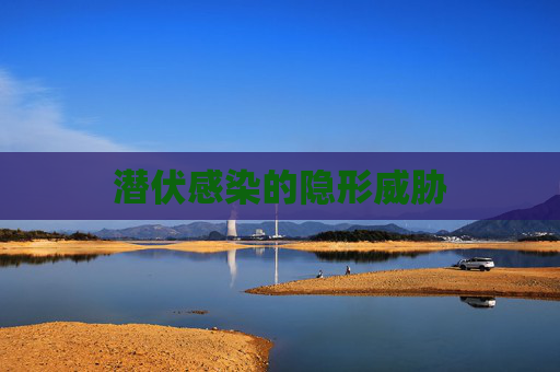 潜伏感染的隐形威胁