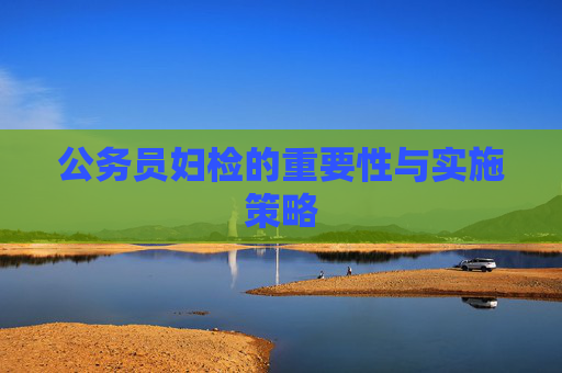 公务员妇检的重要性与实施策略