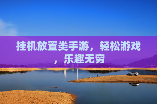 挂机放置类手游，轻松游戏，乐趣无穷