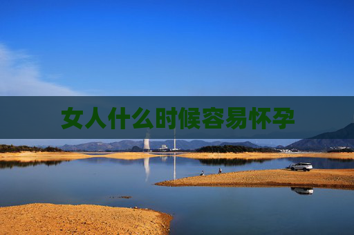 女人什么时候容易怀孕