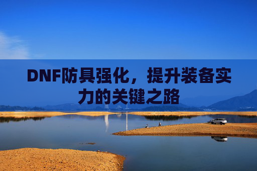 DNF防具强化，提升装备实力的关键之路