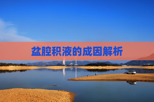 盆腔积液的成因解析 盆腔积液的成因解析