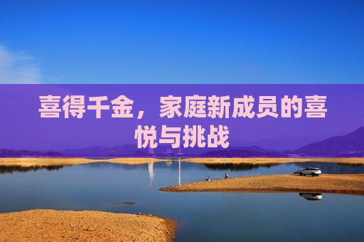 喜得千金，家庭新成员的喜悦与挑战