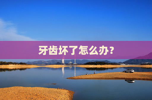 牙齿坏了怎么办？