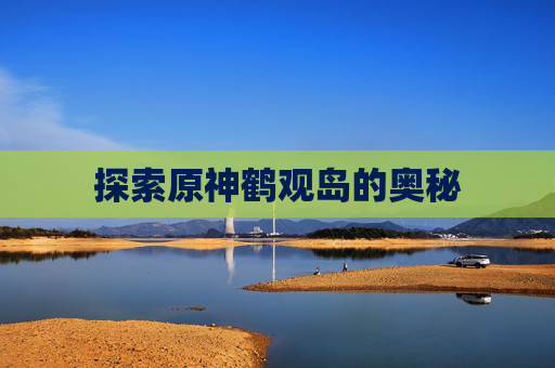 探索原神鹤观岛的奥秘