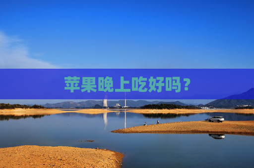 苹果晚上吃好吗？