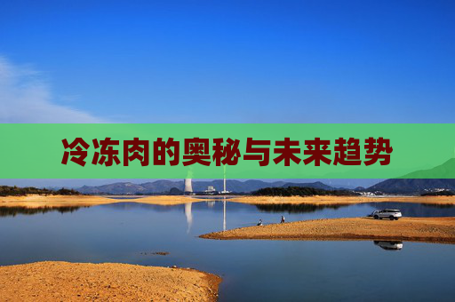 冷冻肉的奥秘与未来趋势