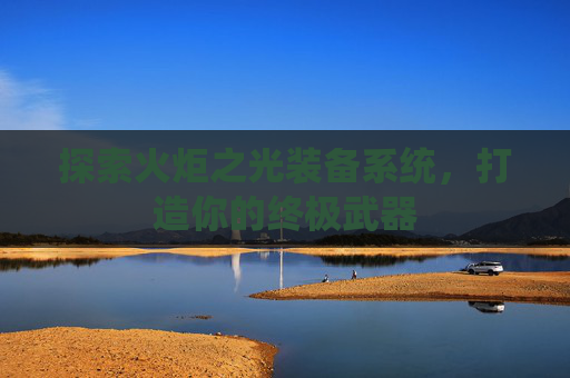 探索火炬之光装备系统，打造你的终极武器