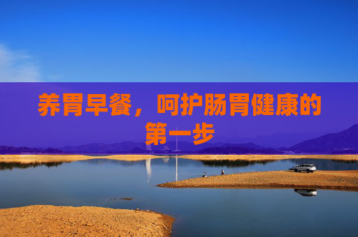 养胃早餐，呵护肠胃健康的第一步