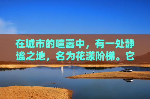 在城市的喧嚣中，有一处静谧之地，名为花漾阶梯。它并非真正的阶梯，而是一条蜿蜒曲折的步道，两旁种满了各式各样的鲜花。每当阳光洒落，花瓣上闪烁着金色的光芒，仿佛是大自然赋予的瑰宝