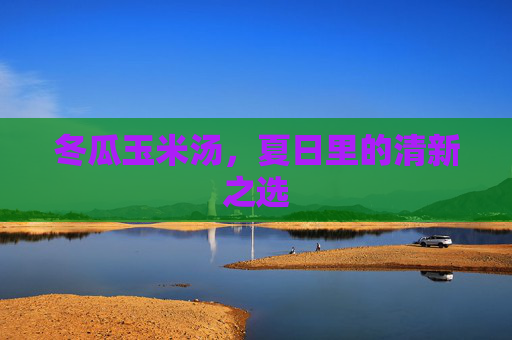 冬瓜玉米汤，夏日里的清新之选