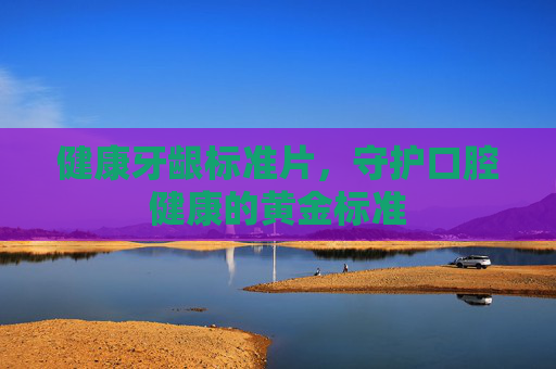 健康牙龈标准片,守护口腔健康的黄金标准 健康牙龈标准片,守护口腔健康的黄金标准