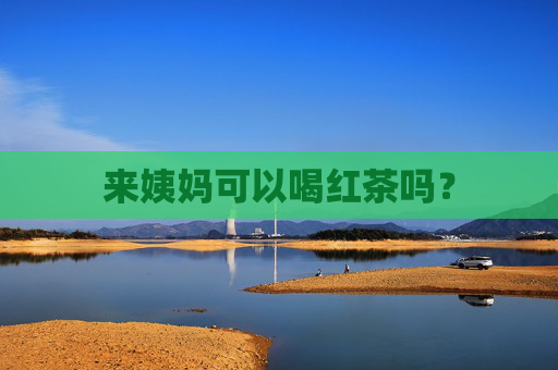 来姨妈可以喝红茶吗？