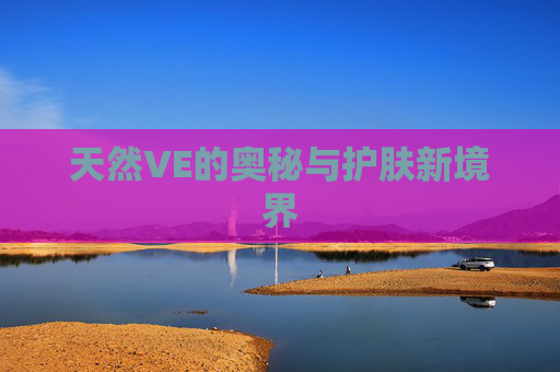 天然VE的奥秘与护肤新境界