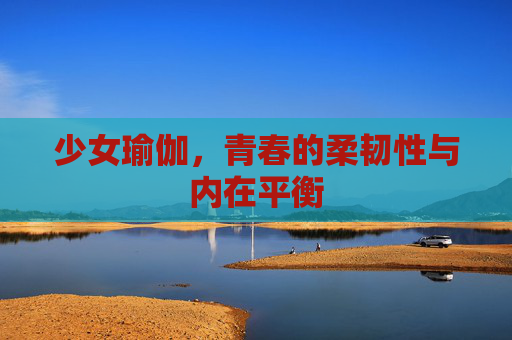 少女瑜伽，青春的柔韧性与内在平衡
