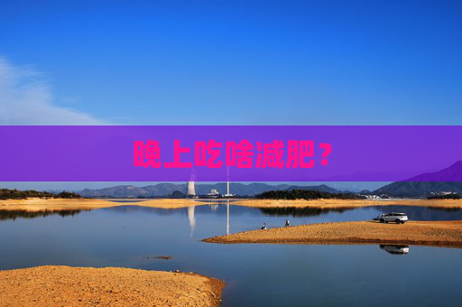 晚上吃啥减肥？