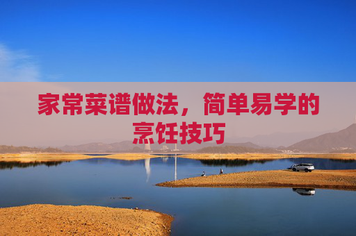 家常菜谱做法，简单易学的烹饪技巧