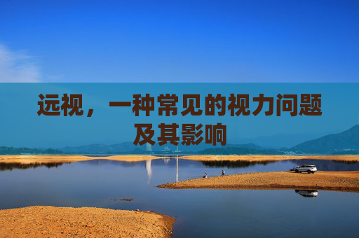 远视，一种常见的视力问题及其影响
