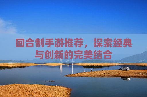 回合制手游推荐,探索经典与创新的完美结合 回合制手游推荐,探索经典与创新的完美结合