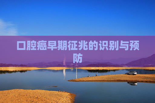 口腔癌早期征兆的识别与预防