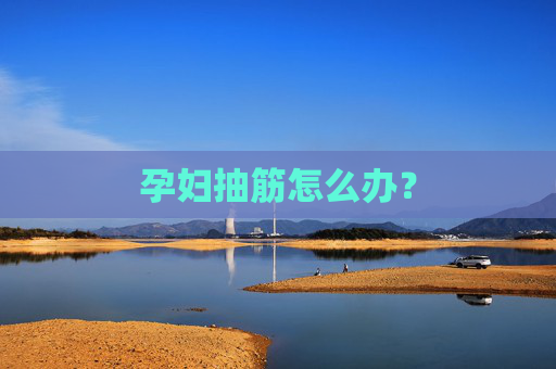 孕妇抽筋怎么办？