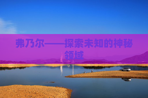 弗乃尔——探索未知的神秘领域