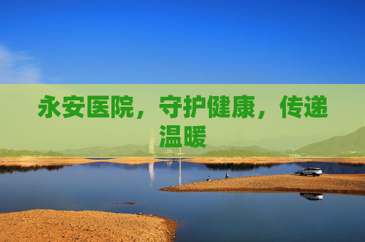 永安医院，守护健康，传递温暖