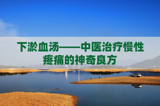 下淤血汤——中医治疗慢性疼痛的神奇良方