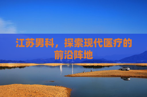 江苏男科，探索现代医疗的前沿阵地