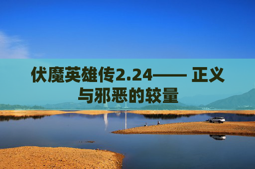 伏魔英雄传2.24—— 正义与邪恶的较量