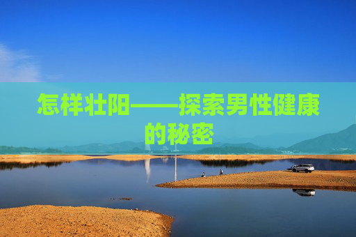 怎样壮阳——探索男性健康的秘密