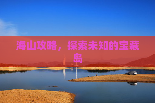 海山攻略，探索未知的宝藏岛
