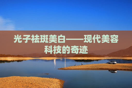 光子祛斑美白——现代美容科技的奇迹