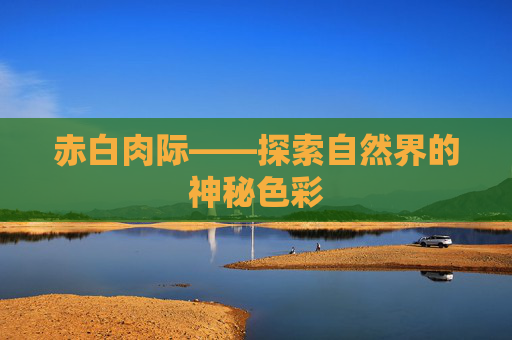 赤白肉际——探索自然界的神秘色彩