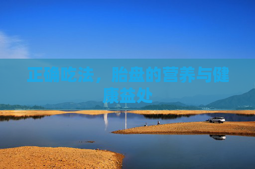 正确吃法，胎盘的营养与健康益处