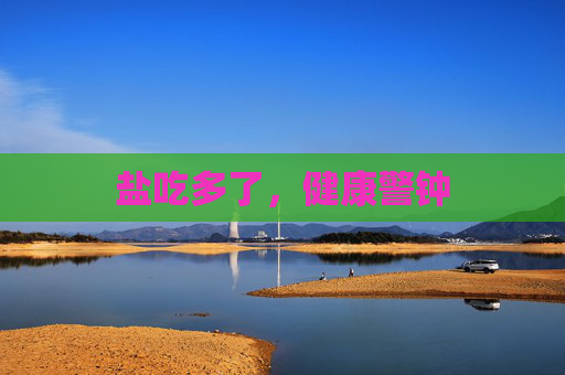 盐吃多了，健康警钟