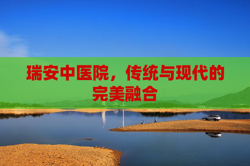 瑞安中医院，传统与现代的完美融合