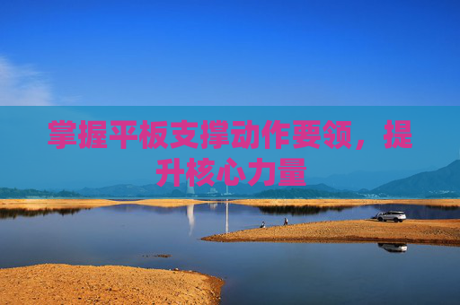 掌握平板支撑动作要领，提升核心力量