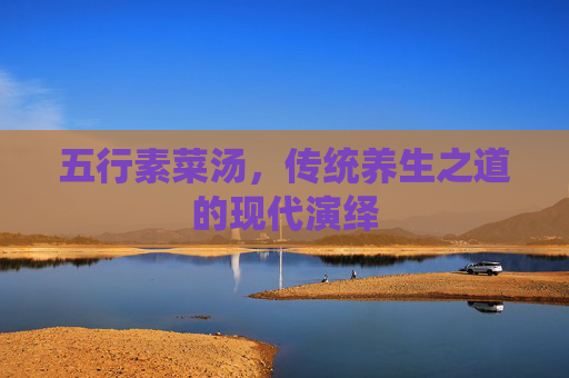 五行素菜汤，传统养生之道的现代演绎