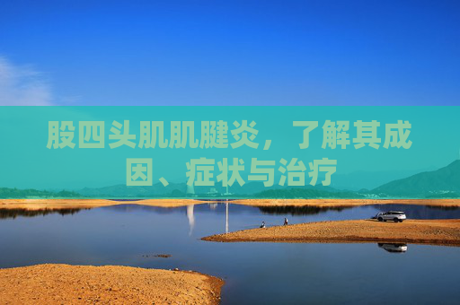 股四头肌肌腱炎，了解其成因、症状与治疗