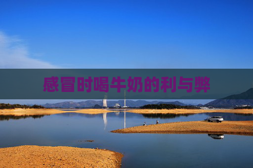感冒时喝牛奶的利与弊 感冒时喝牛奶的利与弊