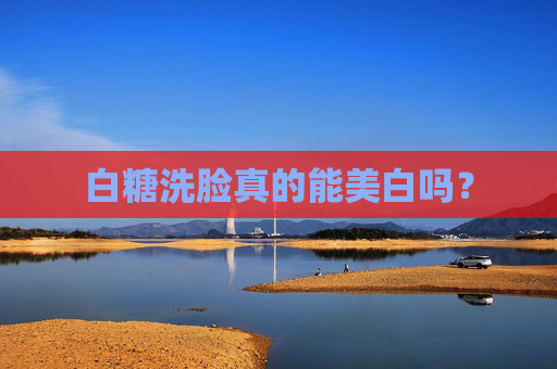白糖洗脸真的能美白吗？