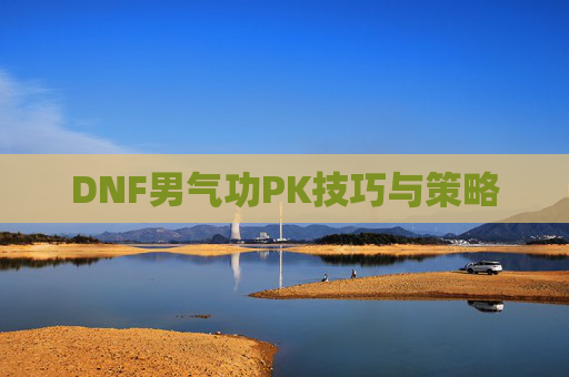 DNF男气功PK技巧与策略