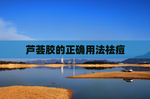 芦荟胶的正确用法祛痘 芦荟胶的正确用法祛痘