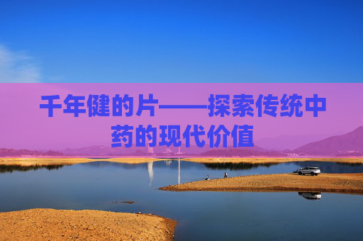 千年健的片——探索传统中药的现代价值